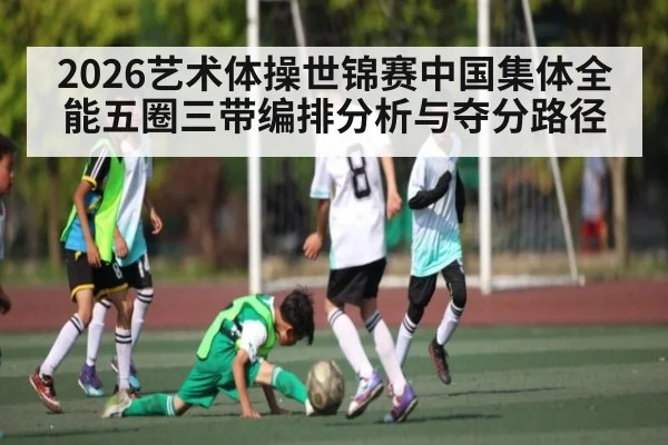 2026艺术体操世锦赛中国集体全能五圈三带编排分析与夺分路径
