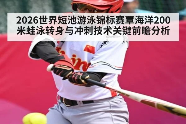 2026世界短池游泳锦标赛覃海洋200米蛙泳转身与冲刺技术关键前瞻分析