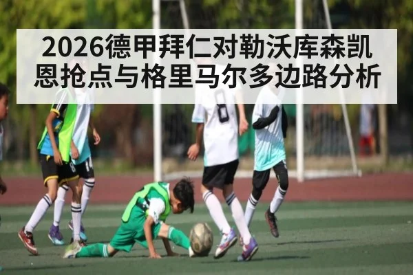 2026德甲拜仁对勒沃库森凯恩抢点与格里马尔多边路分析