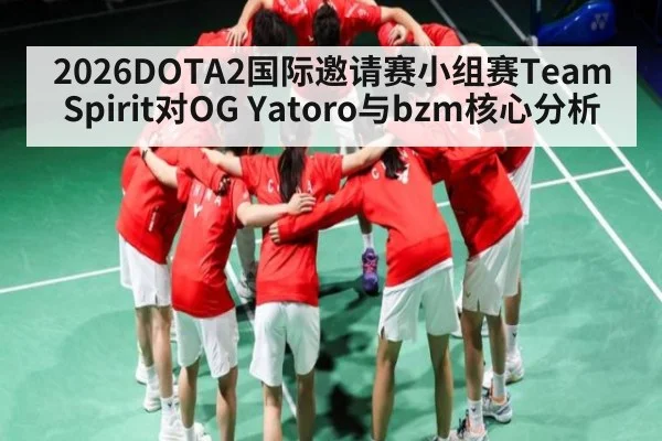 2026DOTA2国际邀请赛小组赛Team Spirit对OG Yatoro与bzm核心分析